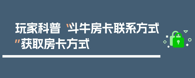 玩家科普“斗牛房卡联系方式”获取房卡方式