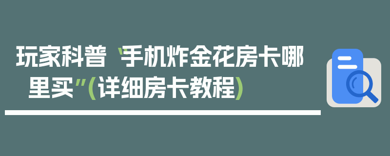 玩家科普“手机炸金花房卡哪里买”(详细房卡教程)
