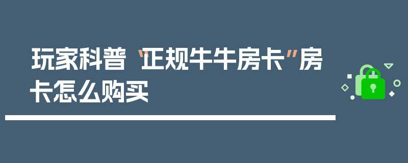 玩家科普“正规牛牛房卡”房卡怎么购买