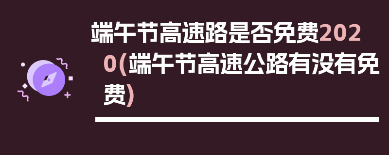 端午节高速路是否免费2020(端午节高速公路有没有免费)