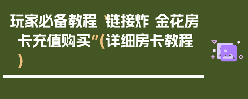 玩家必备教程“链接炸 金花房卡充值购买”(详细房卡教程)