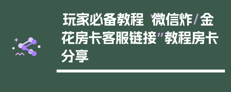 玩家必备教程“微信炸/金花房卡客服链接”教程房卡分享