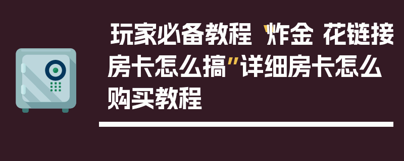 玩家必备教程“炸金 花链接房卡怎么搞”详细房卡怎么购买教程
