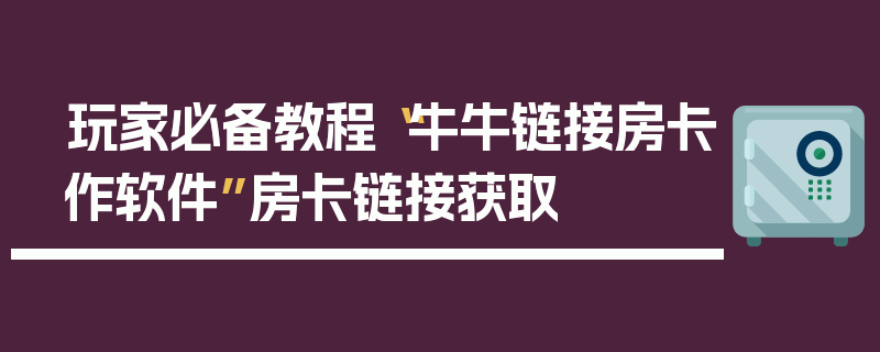 玩家必备教程“牛牛链接房卡作软件”房卡链接获取