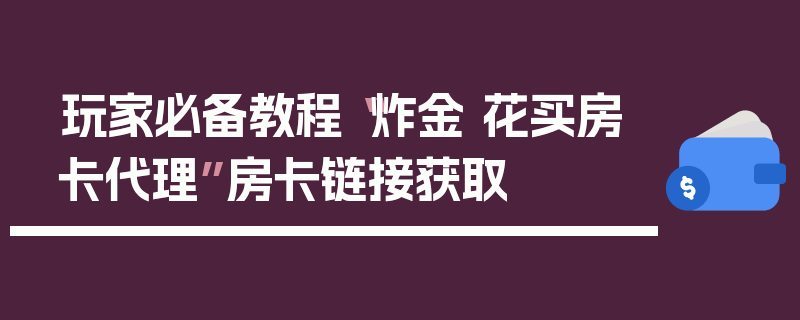 玩家必备教程“炸金 花买房卡代理”房卡链接获取