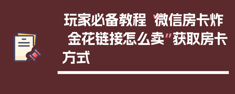 玩家必备教程“微信房卡炸 金花链接怎么卖”获取房卡方式