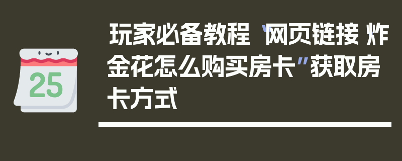 玩家必备教程“网页链接·炸金花怎么购买房卡”获取房卡方式
