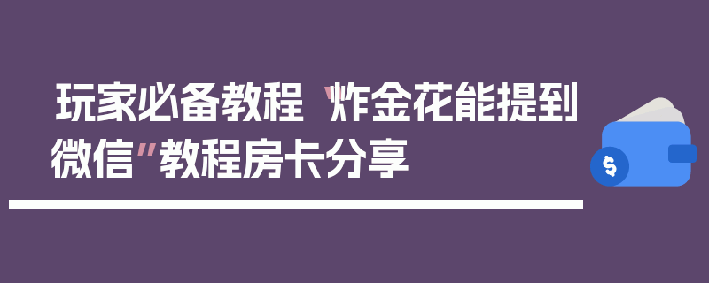 玩家必备教程“炸金花能提到微信”教程房卡分享