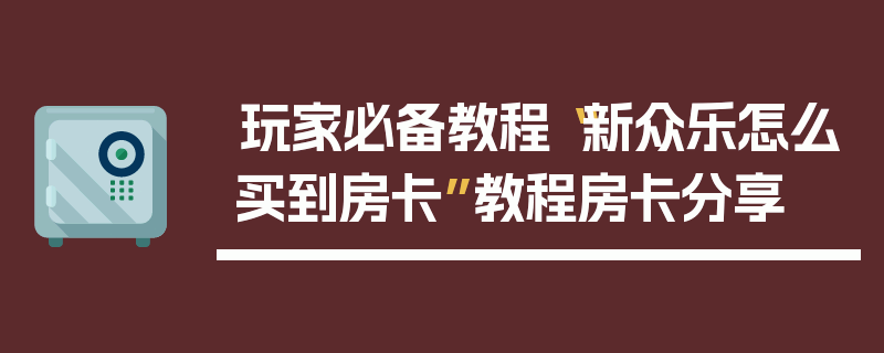 玩家必备教程“新众乐怎么买到房卡”教程房卡分享