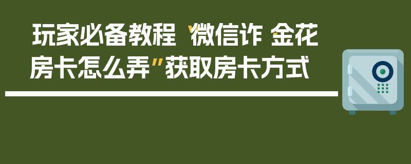 玩家必备教程“微信诈·金花房卡怎么弄”获取房卡方式