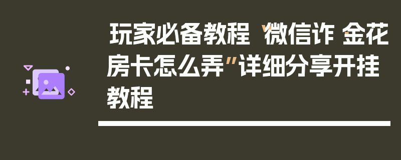 玩家必备教程“微信诈·金花房卡怎么弄”详细分享开挂教程