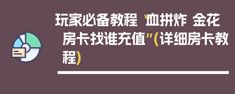 玩家必备教程“血拼炸 金花房卡找谁充值”(详细房卡教程)