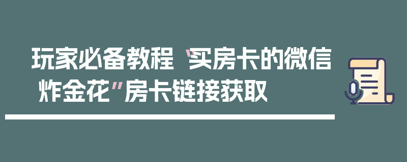 玩家必备教程“买房卡的微信 炸金花”房卡链接获取