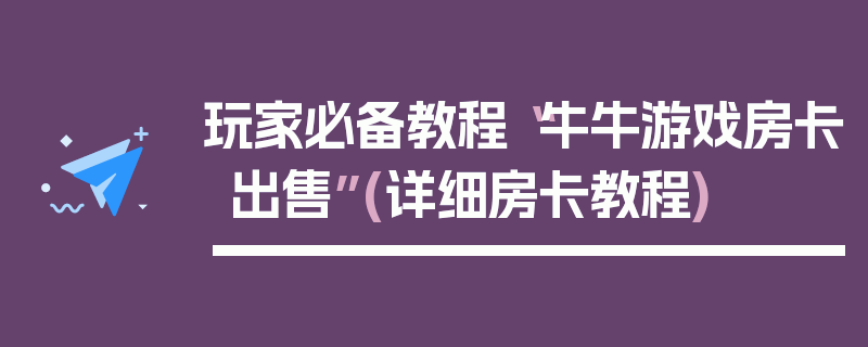 玩家必备教程“牛牛游戏房卡出售”(详细房卡教程)