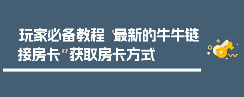 玩家必备教程“最新的牛牛链接房卡”获取房卡方式
