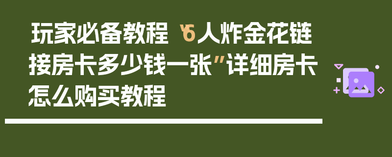 玩家必备教程“6人炸金花链接房卡多少钱一张”详细房卡怎么购买教程