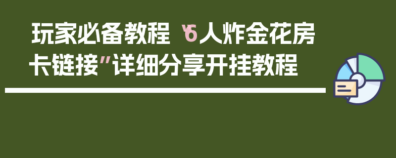 玩家必备教程“6人炸金花房卡链接”详细分享开挂教程
