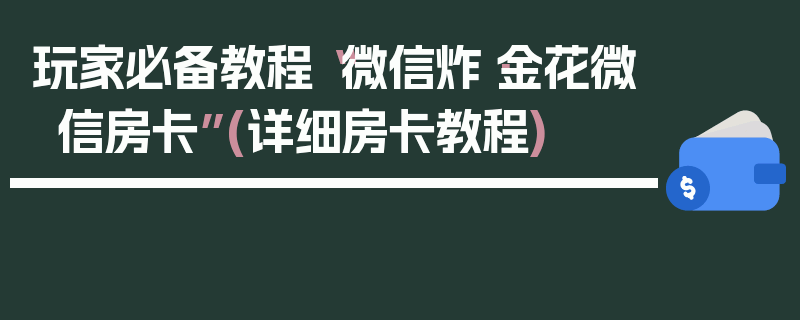 玩家必备教程“微信炸·金花微信房卡”(详细房卡教程)