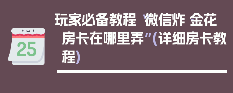 玩家必备教程“微信炸·金花房卡在哪里弄”(详细房卡教程)