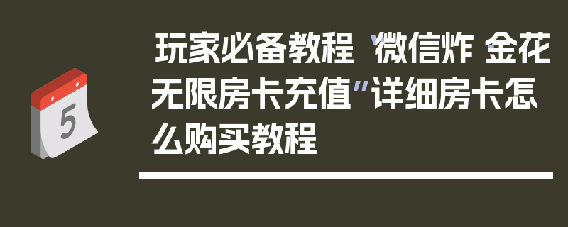 玩家必备教程“微信炸·金花无限房卡充值”详细房卡怎么购买教程