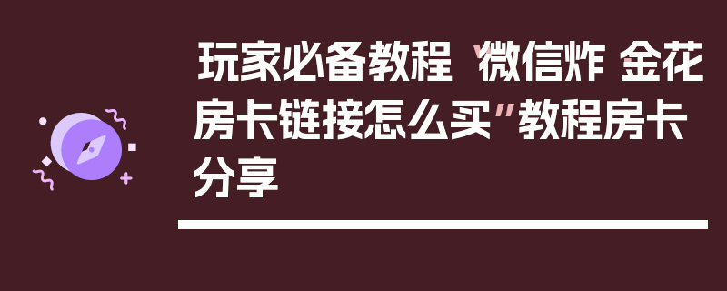 玩家必备教程“微信炸·金花房卡链接怎么买”教程房卡分享