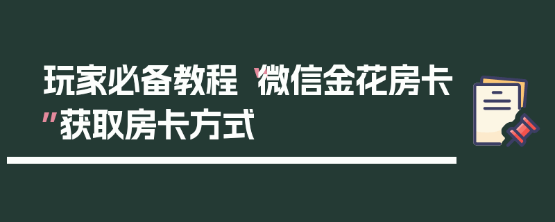 玩家必备教程“微信金花房卡”获取房卡方式