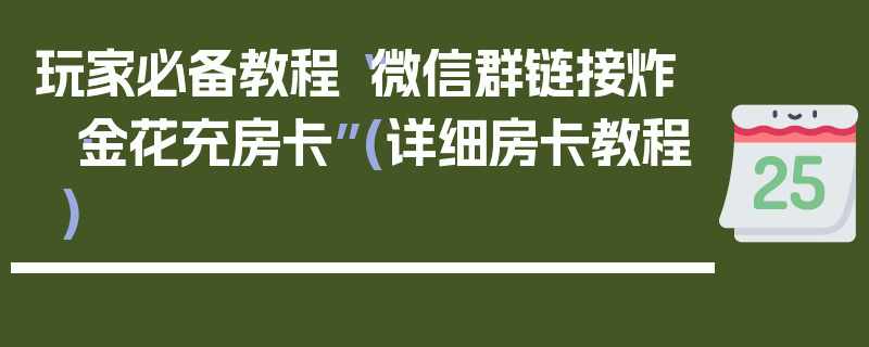 玩家必备教程“微信群链接炸·金花充房卡”(详细房卡教程)