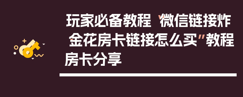 玩家必备教程“微信链接炸·金花房卡链接怎么买”教程房卡分享