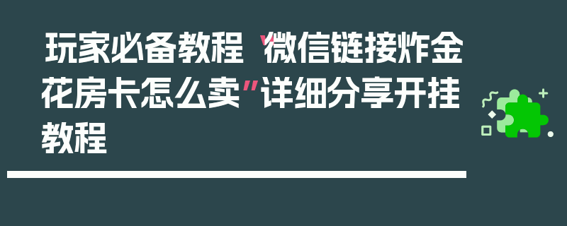 玩家必备教程“微信链接炸金花房卡怎么卖”详细分享开挂教程