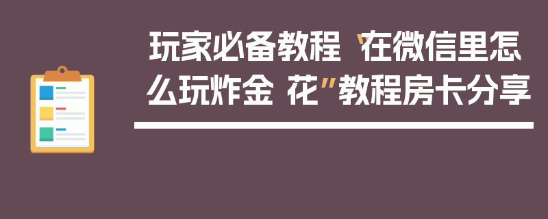 玩家必备教程“在微信里怎么玩炸金 花”教程房卡分享