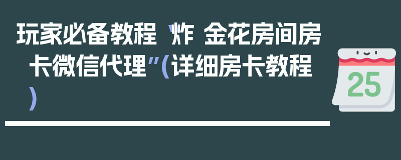 玩家必备教程“炸 金花房间房卡微信代理”(详细房卡教程)