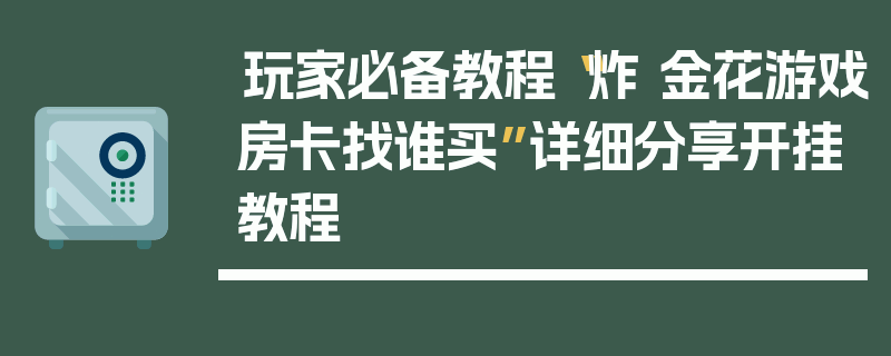 玩家必备教程“炸 金花游戏房卡找谁买”详细分享开挂教程