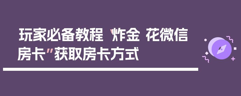玩家必备教程“炸金 花微信房卡”获取房卡方式