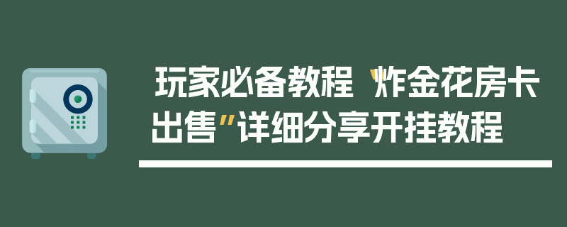 玩家必备教程“炸金花房卡出售”详细分享开挂教程