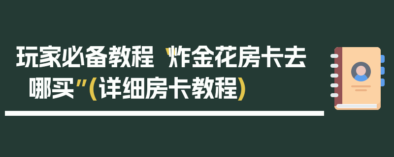 玩家必备教程“炸金花房卡去哪买”(详细房卡教程)