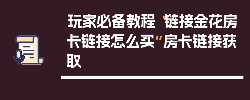 玩家必备教程“链接金花房卡链接怎么买”房卡链接获取