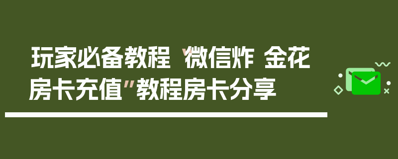 玩家必备教程“微信炸 金花房卡充值”教程房卡分享