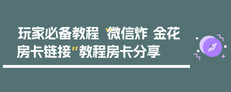 玩家必备教程“微信炸 金花房卡链接”教程房卡分享