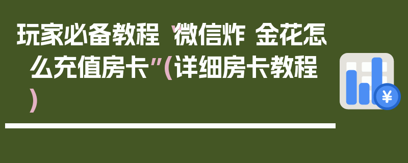 玩家必备教程“微信炸 金花怎么充值房卡”(详细房卡教程)