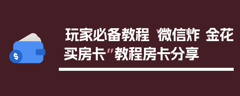 玩家必备教程“微信炸 金花买房卡”教程房卡分享