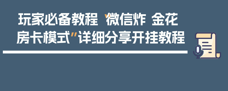 玩家必备教程“微信炸 金花房卡模式”详细分享开挂教程
