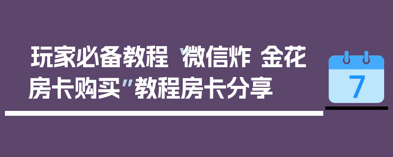 玩家必备教程“微信炸 金花房卡购买”教程房卡分享