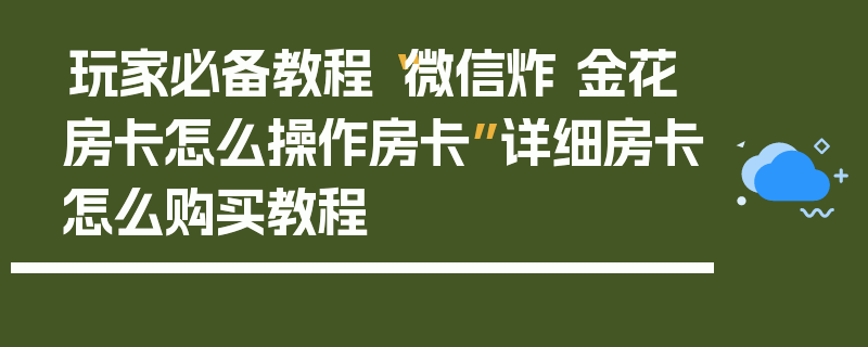 玩家必备教程“微信炸 金花房卡怎么操作房卡”详细房卡怎么购买教程