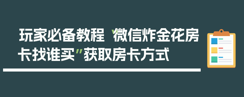 玩家必备教程“微信炸金花房卡找谁买”获取房卡方式