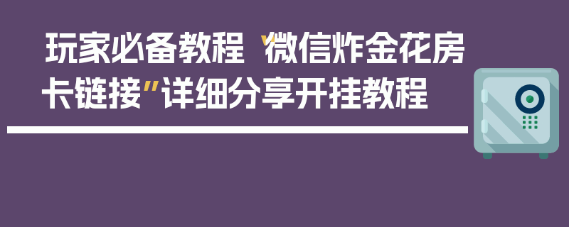 玩家必备教程“微信炸金花房卡链接”详细分享开挂教程