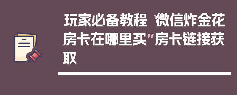 玩家必备教程“微信炸金花房卡在哪里买”房卡链接获取