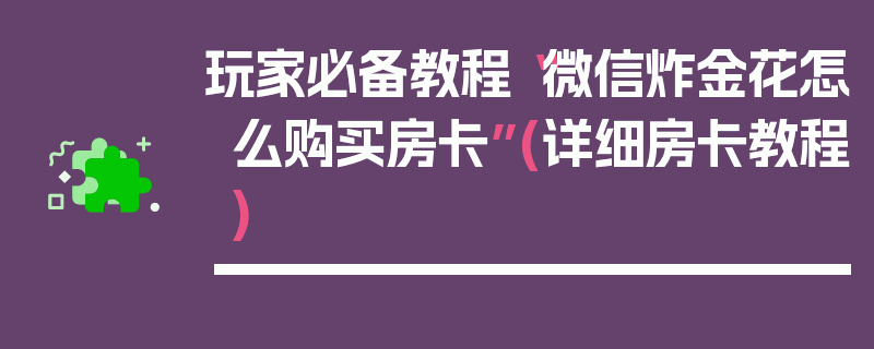 玩家必备教程“微信炸金花怎么购买房卡”(详细房卡教程)