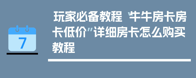 玩家必备教程“牛牛房卡房卡低价”详细房卡怎么购买教程