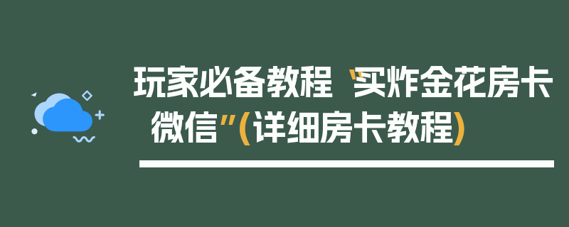 玩家必备教程“买炸金花房卡微信”(详细房卡教程)