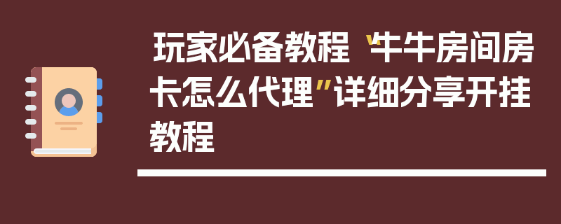 玩家必备教程“牛牛房间房卡怎么代理”详细分享开挂教程